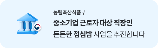 농림축산식품부, 중소기업 근로자 대상 직장인 든든한 점심밥 사업을 추친합니다.